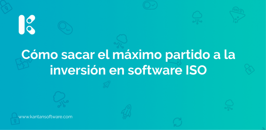 Cómo sacar el máximo partido a la inversión en software ISO Kantan